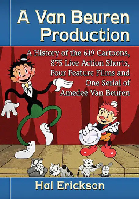 A Van Beuren Production: A History of the 619 Cartoons, 875 Live Action Shorts, Four Feature Films and One Serial of Amedee Van Beuren by Hal Erickson