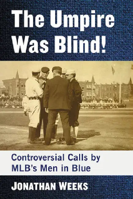 The Umpire Was Blind!: Controversial Calls by MLB's Men in Blue by Jonathan Weeks
