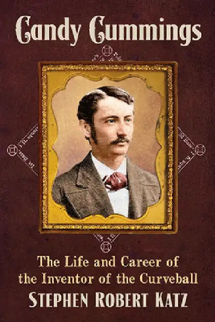 Candy Cummings: The Life and Career of the Inventor of the Curveball by Stephen Robert Katz
