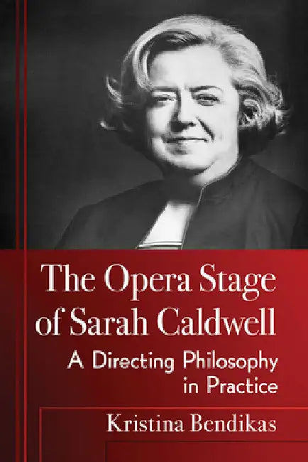 The Opera Stage of Sarah Caldwell: A Directing Philosophy in Practice by Kristina Bendikas