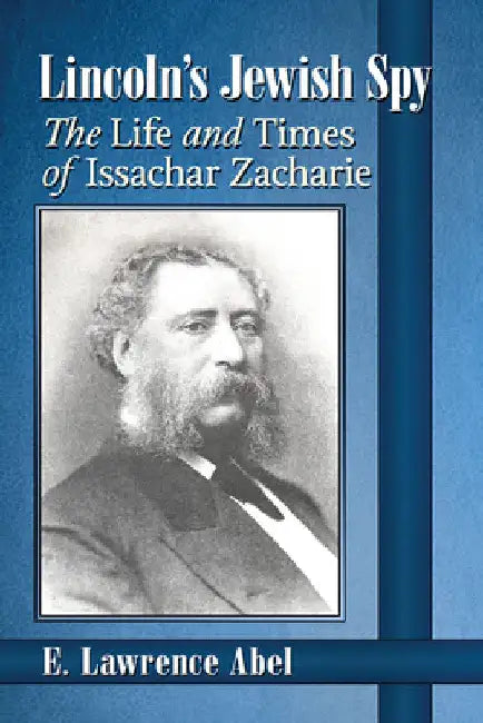 Lincoln's Jewish Spy: The Life and Times of Issachar Zacharie by E. Lawrence Abel