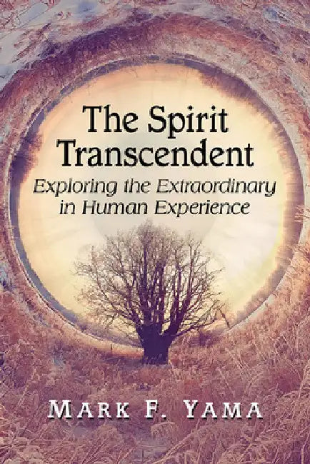 The Spirit Transcendent: Exploring the Extraordinary in Human Experience by Mark F. Yama