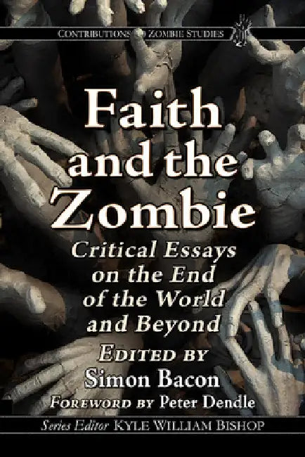 Faith and the Zombie: Critical Essays on the End of the World and Beyond by Simon Bacon