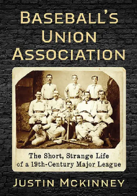 Baseball's Union Association: The Short, Strange Life of a 19th-Century Major League by Justin McKinney