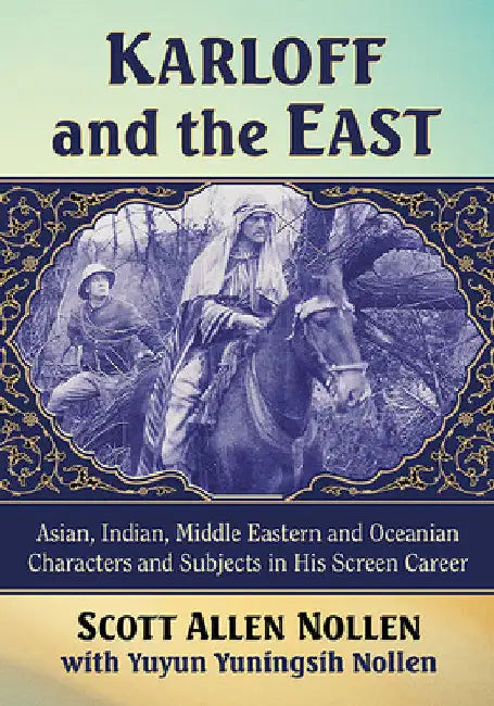 Karloff and the East: Asian, Indian, Middle Eastern and Oceanian Characters and Subjects in His Screen Career by Scott Allen Nollen