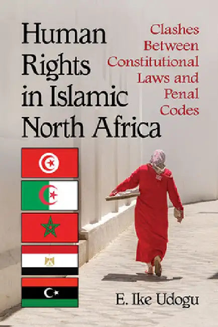 Human Rights in Islamic North Africa: Clashes Between Constitutional Laws and Penal Codes by Ike E. Udogu