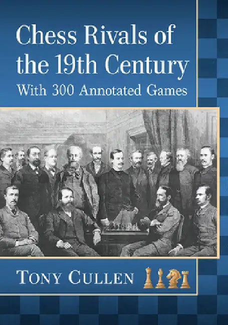 Chess Rivals of the 19th Century: With 300 Annotated Games by Tony Cullen