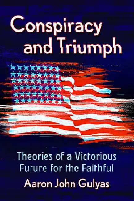 Conspiracy and Triumph: Theories of a Victorious Future for the Faithful by Aaron John Gulyas