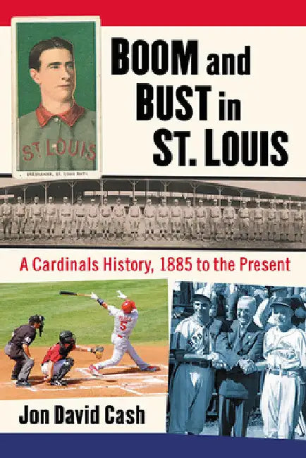 Boom and Bust in St. Louis: A Cardinals History, 1885 to the Present by Jon David Cash
