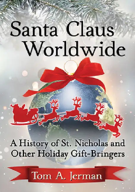 Santa Claus Worldwide: A History of St. Nicholas and Other Holiday Gift-Bringers by Tom A. Jerman