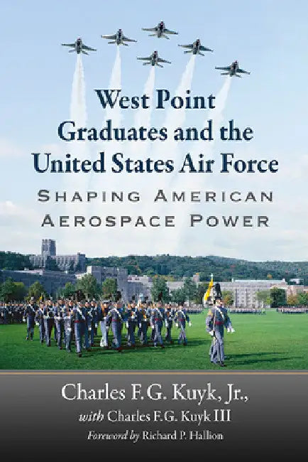 West Point Graduates and the United States Air Force: Shaping American Aerospace Power by Charles F. G. Kuyk