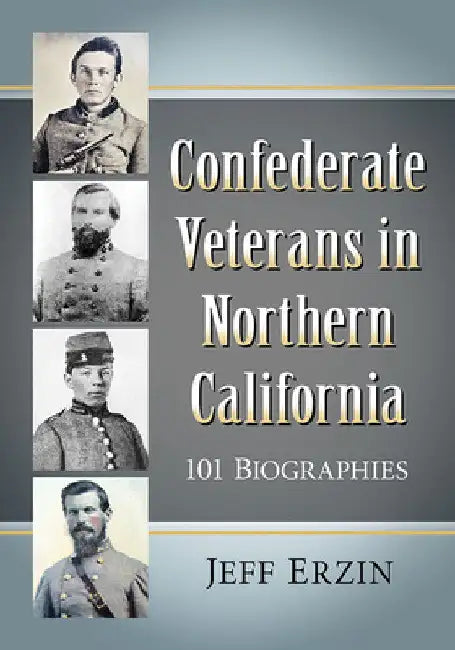 Confederate Veterans in Northern California: 101 Biographies by Jeff Erzin