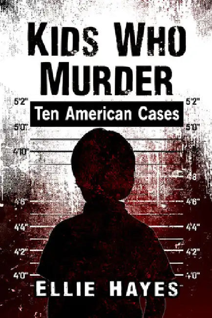 Kids Who Murder: Ten American Cases by Ellie Hayes