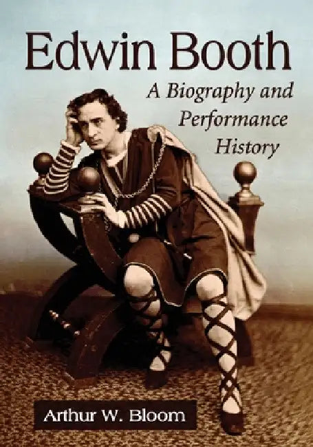 Edwin Booth: A Biography and Performance History by Arthur W. Bloom