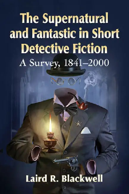 The Supernatural and Fantastic in Short Detective Fiction: A Survey, 1841-2000 by Laird R. Blackwell