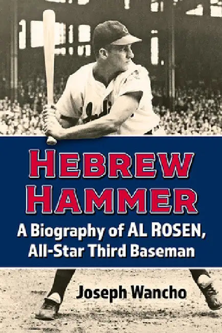 Hebrew Hammer: A Biography of Al Rosen, All-Star Third Baseman by Joseph Wancho