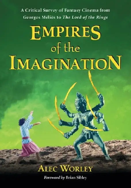 Empires of the Imagination: A Critical Survey of Fantasy Cinema from Georges Melies to The Lord of the Rings by Alec Worley