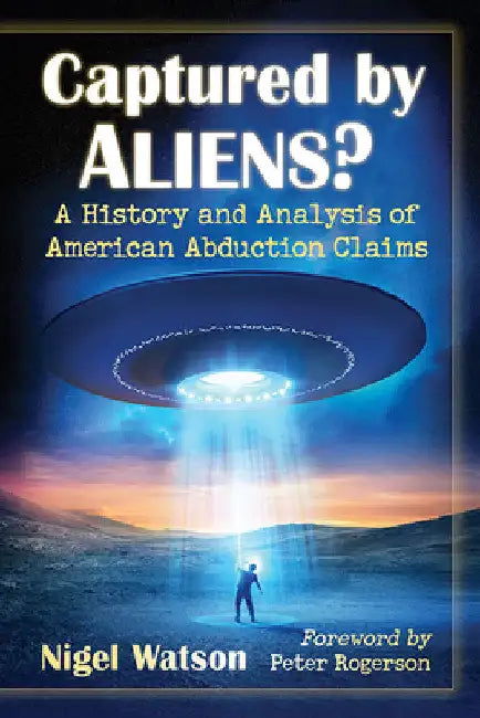 Captured by Aliens?: A History and Analysis of American Abduction Claims by Nigel Watson