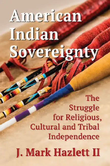 American Indian Sovereignty: The Struggle for Religious, Cultural and Tribal Independence by J. Mark Hazlett