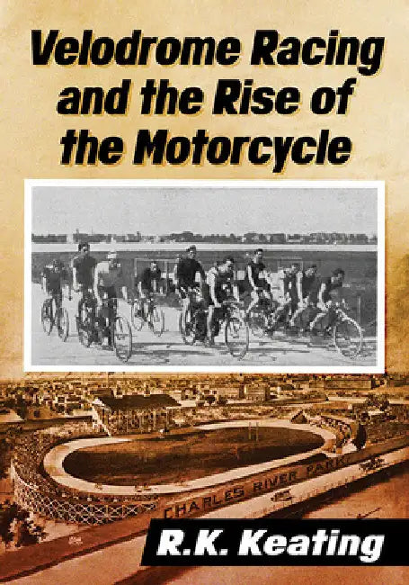 Velodrome Racing and the Rise of the Motorcycle by R. K. Keating