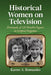 Historical Women on Television: Portrayals of 120 Notable Figures in Scripted Programs by Karen a. Romanko