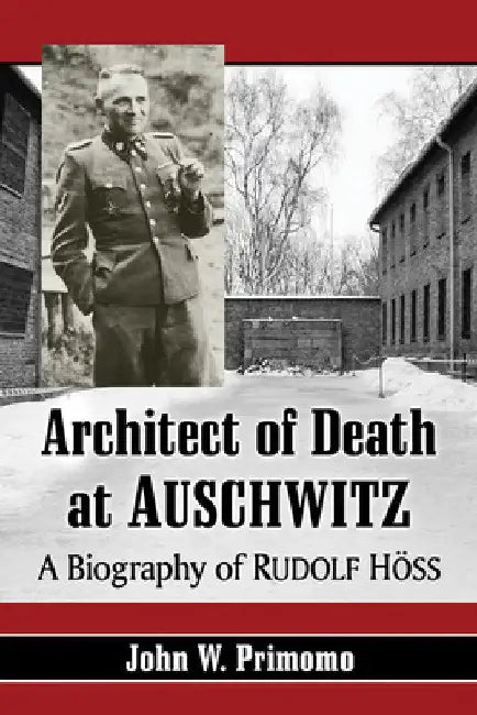 Architect of Death at Auschwitz: A Biography of Rudolf Hoss by John W. Primomo