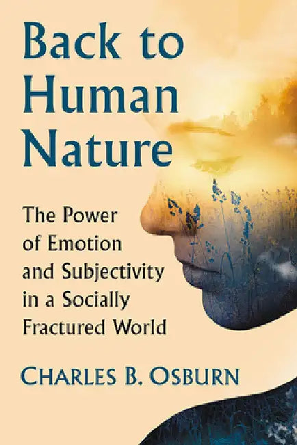 Back to Human Nature: The Power of Emotion and Subjectivity in a Socially Fractured World by Charles B. Osburn