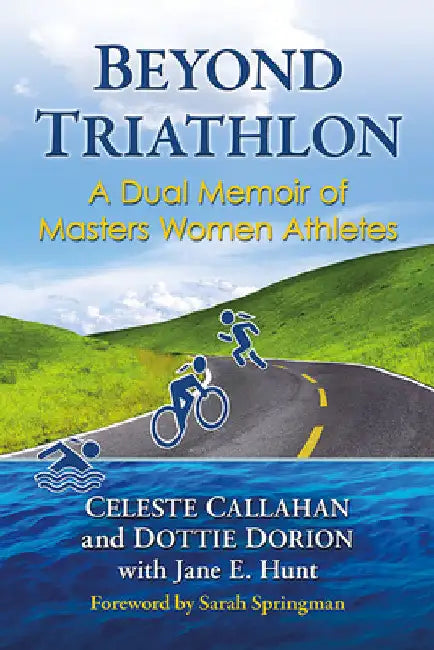 Beyond Triathlon: A Dual Memoir of Masters Women Athletes by Celeste Callahan