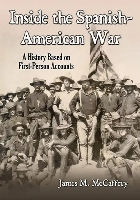 Inside the Spanish-American War: A History Based on First-Person Accounts by James M. McCaffrey