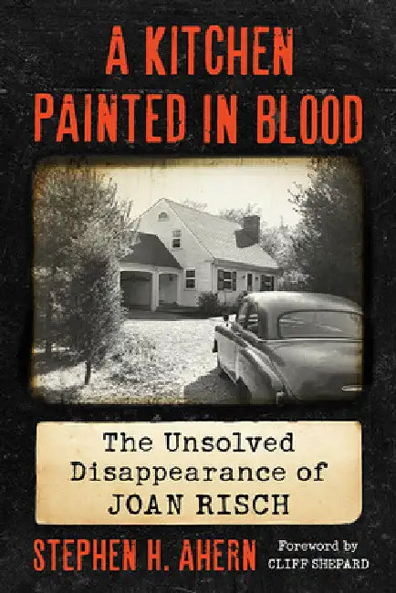 A Kitchen Painted in Blood: The Unsolved Disappearance of Joan Risch by Stephen H. Ahern