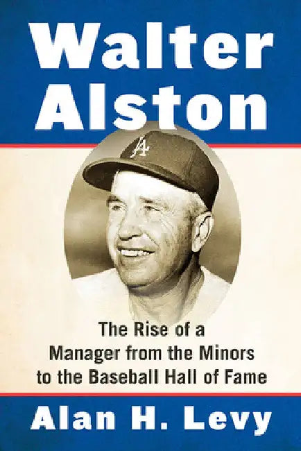 Walter Alston: The Rise of a Manager from the Minors to the Baseball Hall of Fame by Alan H. Levy