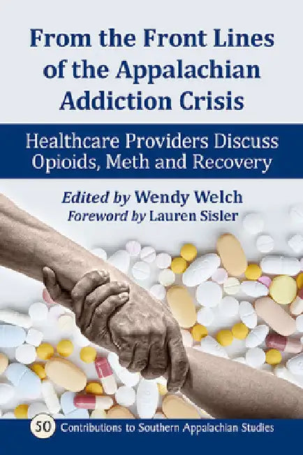 From the Front Lines of the Appalachian Addiction Crisis: Healthcare Providers Discuss Opioids, Meth and Recovery by Wendy Welch