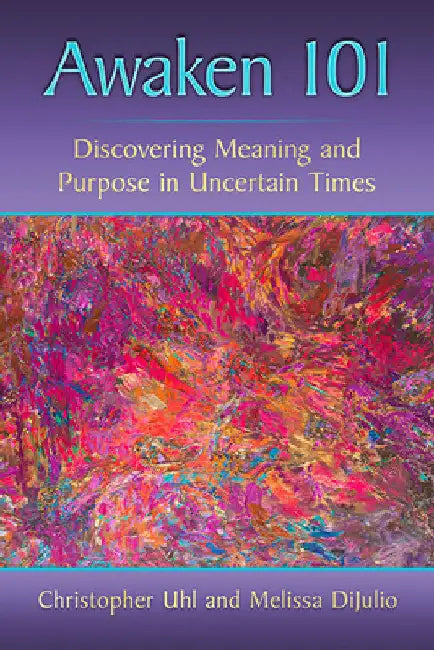 Awaken 101: Discovering Meaning and Purpose in Uncertain Times by Christopher Uhl