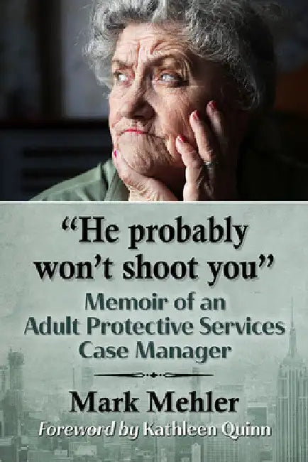 "He probably won't shoot you": Memoir of an Adult Protective Services Case Manager by Mark Mehler