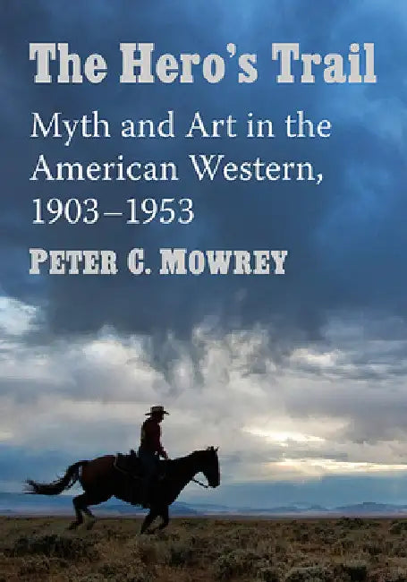 The Hero's Trail: Myth and Art in the American Western, 1903-1953 by Peter C. Mowrey