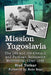 Mission Yugoslavia: The OSS and the Chetnik and Partisan Resistance Movements, 1943-1945 by Blaz Torkar