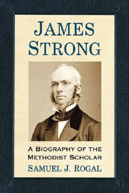 James Strong: A Biography of the Methodist Scholar by Samuel J. Rogal