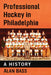 Professional Hockey in Philadelphia: A History by Alan Bass