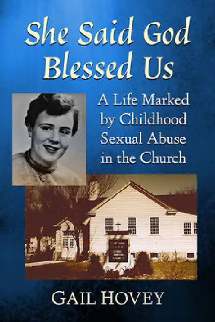 She Said God Blessed Us: A Life Marked by Childhood Sexual Abuse in the Church by Gail Hovey