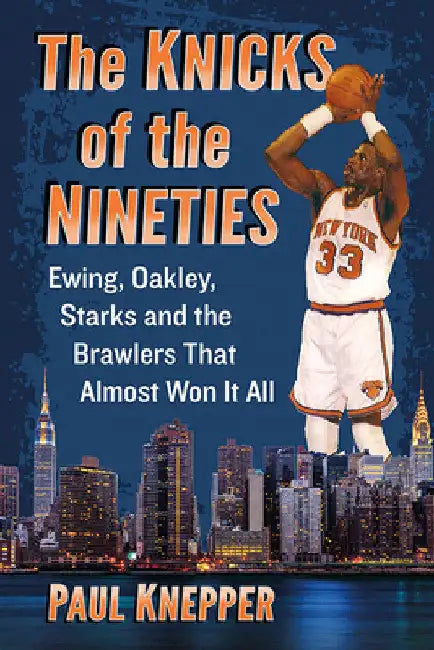 The Knicks of the Nineties: Ewing, Oakley, Starks and the Brawlers That Almost Won It All by Paul Knepper