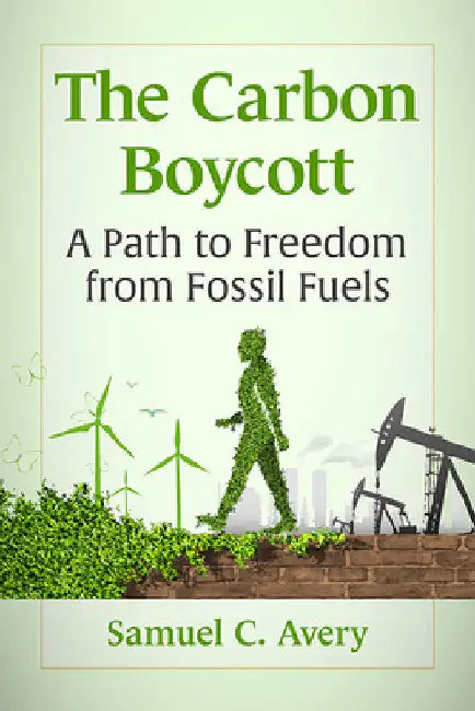 The Carbon Boycott: A Path to Freedom from Fossil Fuels by Samuel C. Avery