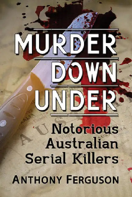 Murder Down Under: Notorious Australian Serial Killers by Anthony Ferguson