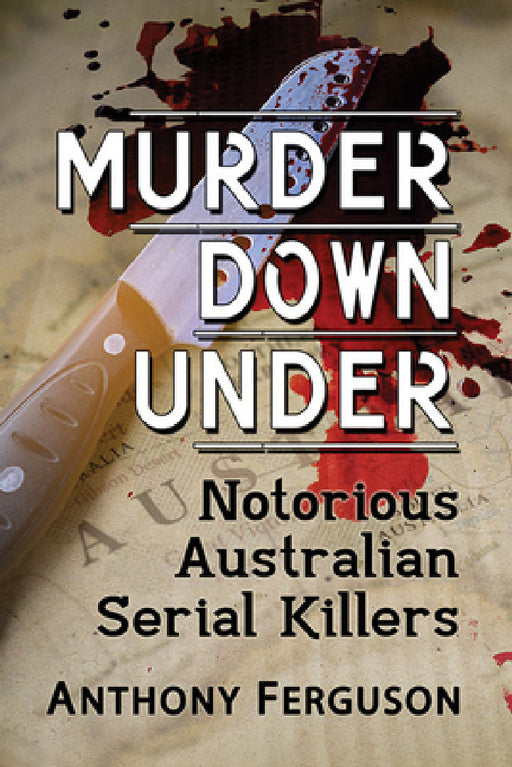 Murder Down Under: Notorious Australian Serial Killers by Anthony Ferguson