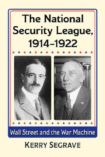 The National Security League, 1914-1922: Wall Street and the War Machine by Kerry Segrave