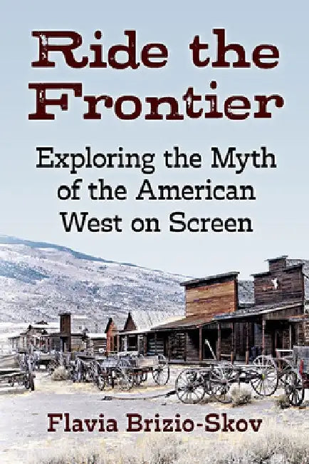 Ride the Frontier: Exploring the Myth of the American West on Screen by Flavia Brizio-Skov