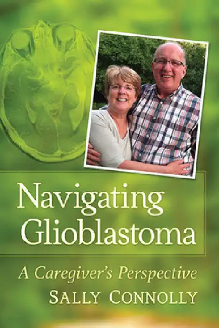Navigating Glioblastoma: A Caregiver's Perspective by Sally Connolly
