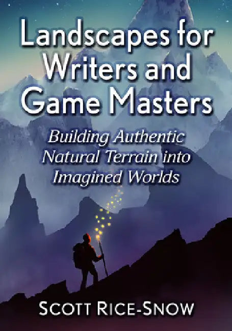 Landscapes for Writers and Game Masters: Building Authentic Natural Terrain Into Imagined Worlds by Scott Rice-Snow