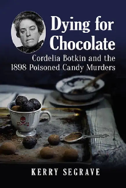 Dying for Chocolate: Cordelia Botkin and the 1898 Poisoned Candy Murders by Kerry Segrave