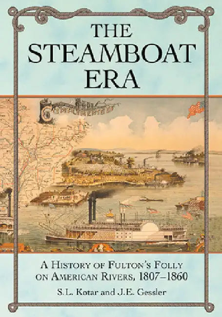 The Steamboat Era: A History of Fulton's Folly on American Rivers, 1807-1860 by S. L. Kotar