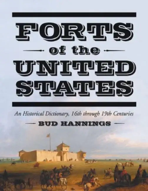 Forts of the United States: An Historical Dictionary, 16th through 19th Centuries by Bud Hannings